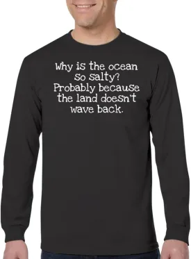 Why is The Ocean so Salty? Probably Because The Land Doesn't Wave Back. - Men's Adult Long Sleeve T-Shirt CP05